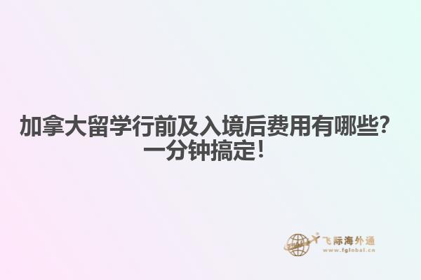 加拿大留學(xué)行前及入境后費(fèi)用有哪些？一分鐘搞定！