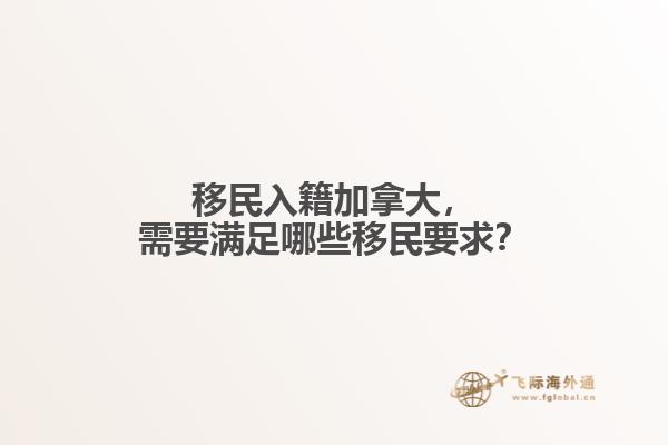 移民入籍加拿大，需要滿足哪些移民要求？
