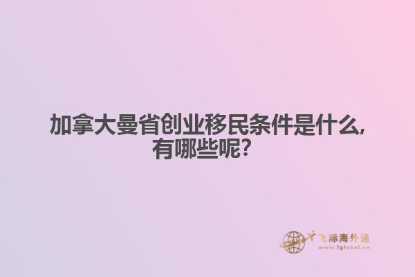 加拿大曼省創(chuàng)業(yè)移民條件是什么,有哪些呢？