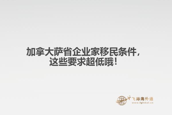 加拿大薩省企業(yè)家移民條件，這些要求超低哦！