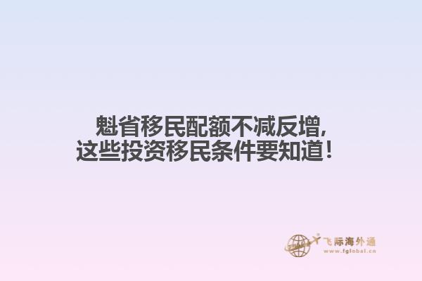 魁省移民配額不減反增,這些投資移民條件要知道！