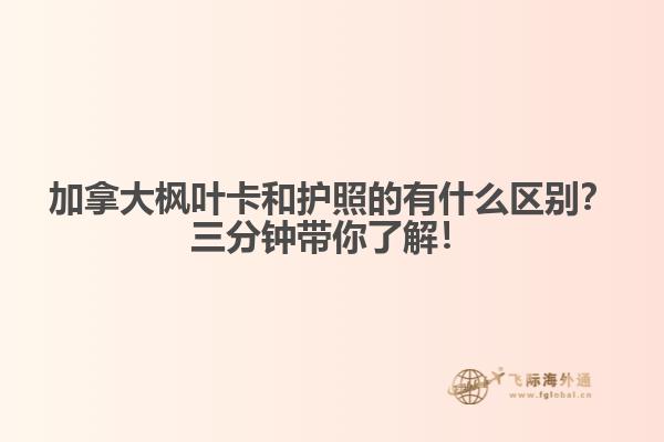 加拿大楓葉卡和護照的有什么區(qū)別？三分鐘帶你了解！