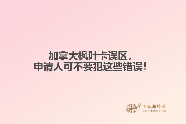 加拿大楓葉卡誤區(qū)，申請(qǐng)人可不要犯這些錯(cuò)誤！