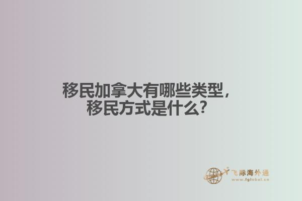移民加拿大有哪些類型，移民方式是什么？