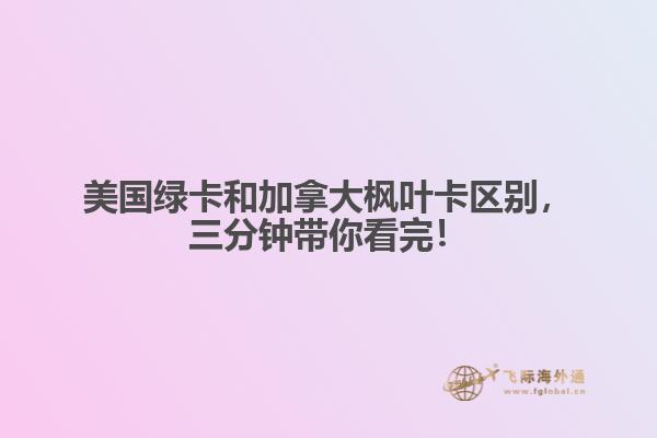 美國(guó)綠卡和加拿大楓葉卡區(qū)別，三分鐘帶你看完！
