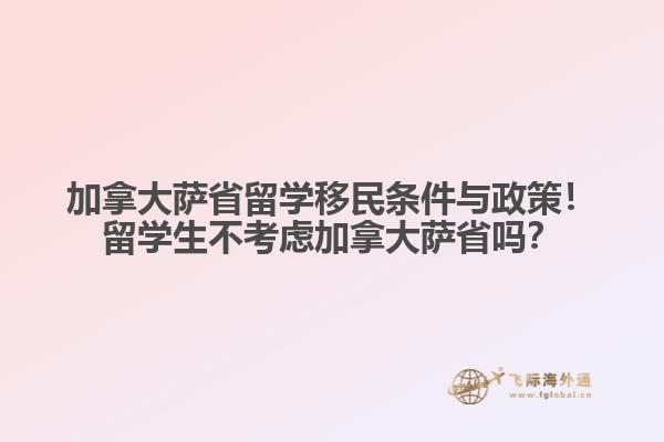 加拿大薩省留學(xué)移民條件與政策！留學(xué)生不考慮加拿大薩省嗎？
