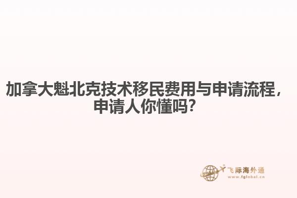 加拿大魁北克技術(shù)移民費(fèi)用與申請流程，申請人你懂嗎？