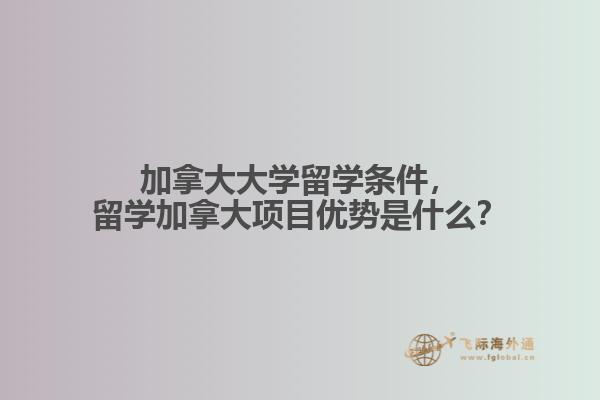 加拿大大學(xué)留學(xué)條件，留學(xué)加拿大項(xiàng)目優(yōu)勢是什么？