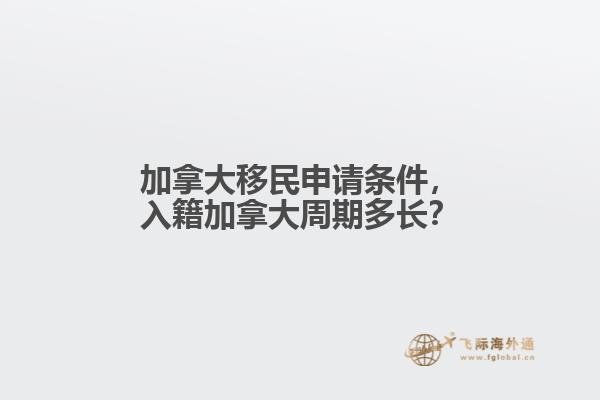 加拿大移民申請(qǐng)條件，入籍加拿大周期多長(zhǎng)？