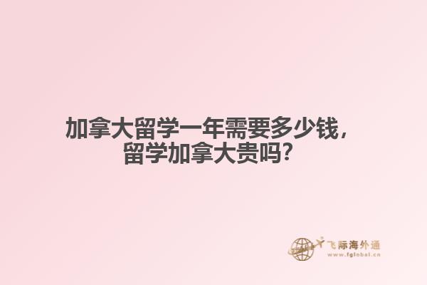 加拿大留學(xué)一年需要多少錢，留學(xué)加拿大貴嗎？