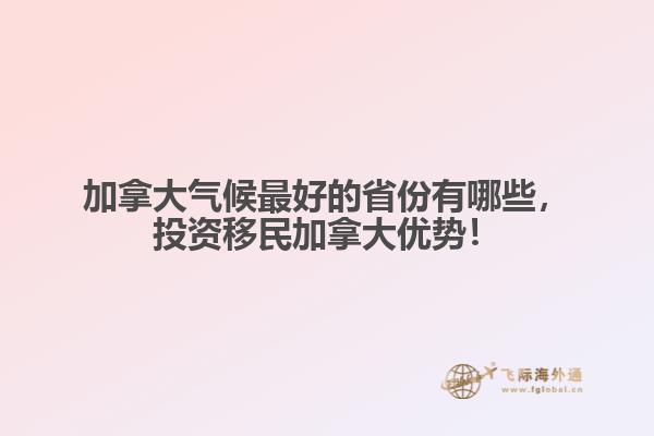 加拿大氣候最好的省份有哪些，投資移民加拿大優(yōu)勢(shì)！