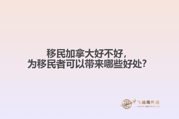 移民加拿大好不好，為移民者可以帶來哪些好處？