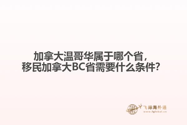 加拿大溫哥華屬于哪個省，移民加拿大BC省需要什么條件？