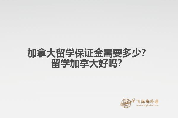 加拿大留學(xué)保證金需要多少？留學(xué)加拿大好嗎？