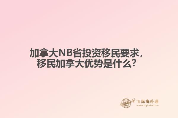 加拿大NB省投資移民要求，移民加拿大優(yōu)勢(shì)是什么？