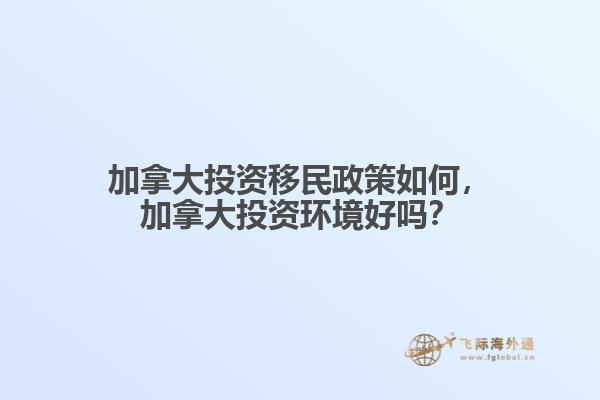 加拿大投資移民政策如何，加拿大投資環(huán)境好嗎？