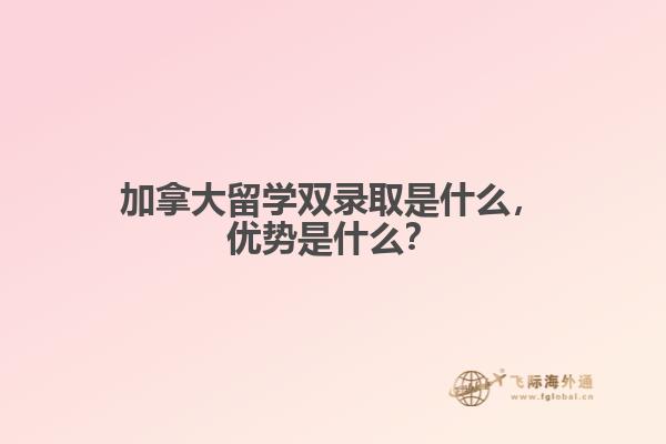 加拿大留學(xué)雙錄取是什么，優(yōu)勢(shì)是什么？