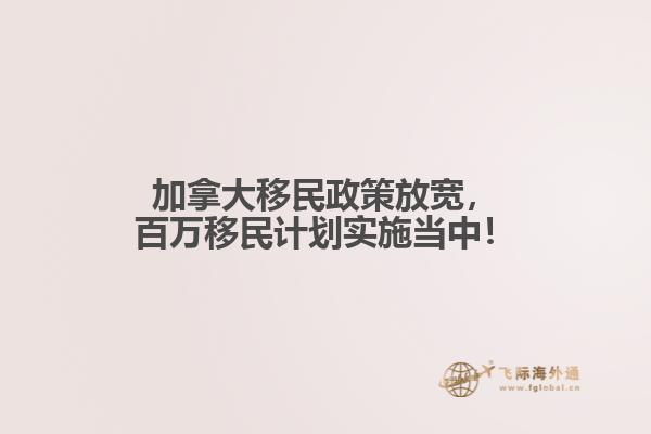 加拿大移民政策放寬，百萬移民計劃實施當中！