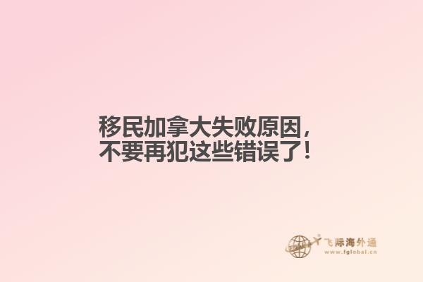移民加拿大失敗原因，不要再犯這些錯誤了！
