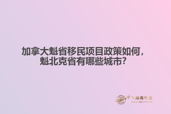 加拿大魁省移民項目政策如何，魁北克省有哪些城市？
