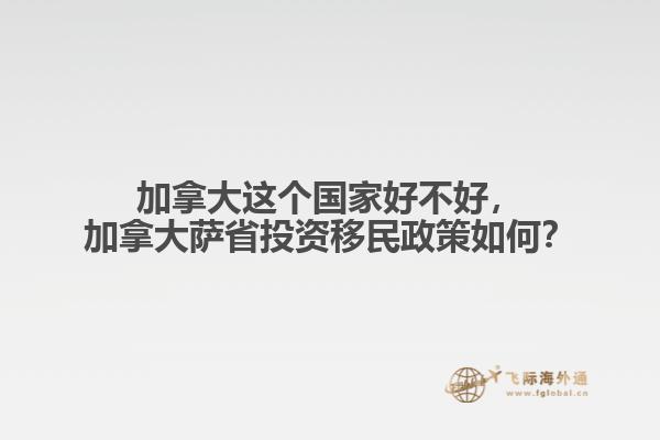 加拿大這個(gè)國家好不好，加拿大薩省投資移民政策如何？