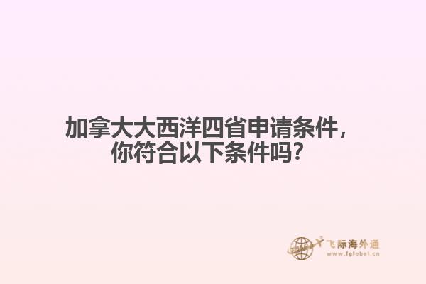加拿大大西洋四省申請條件，你符合以下條件嗎？