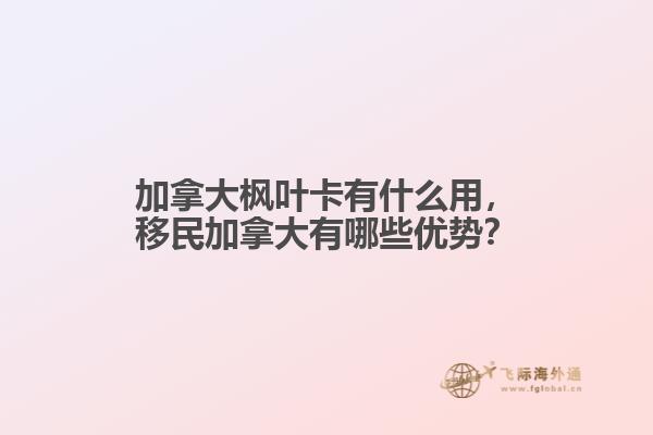 加拿大楓葉卡有什么用，移民加拿大有哪些優(yōu)勢(shì)？