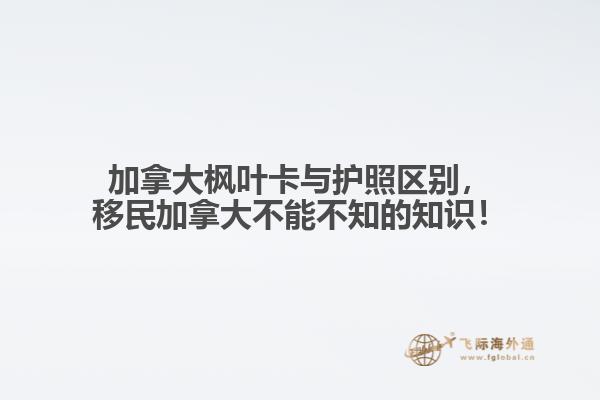 加拿大楓葉卡與護照區(qū)別，移民加拿大不能不知的知識！