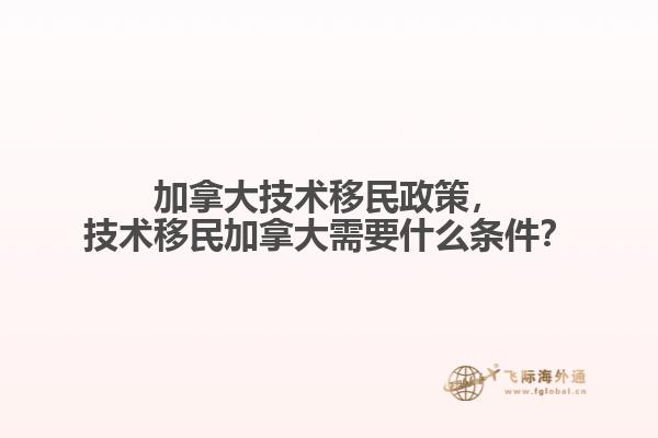 加拿大技術(shù)移民政策，技術(shù)移民加拿大需要什么條件？