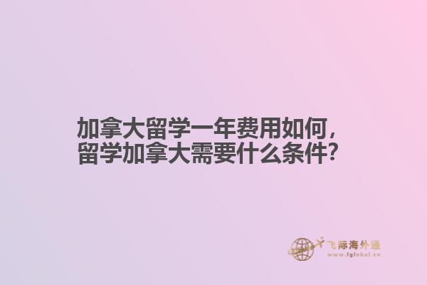 加拿大留學(xué)一年費用如何，留學(xué)加拿大需要什么條件？