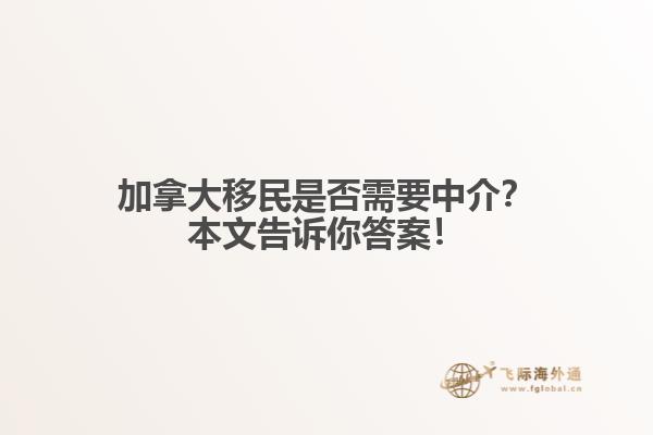 加拿大移民是否需要中介？本文告訴你答案！