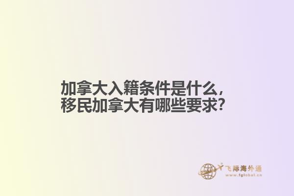 加拿大入籍條件是什么，移民加拿大有哪些要求？