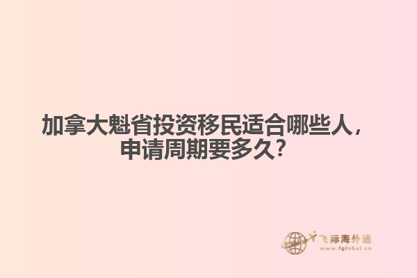 加拿大魁省投資移民適合哪些人，申請(qǐng)周期要多久？