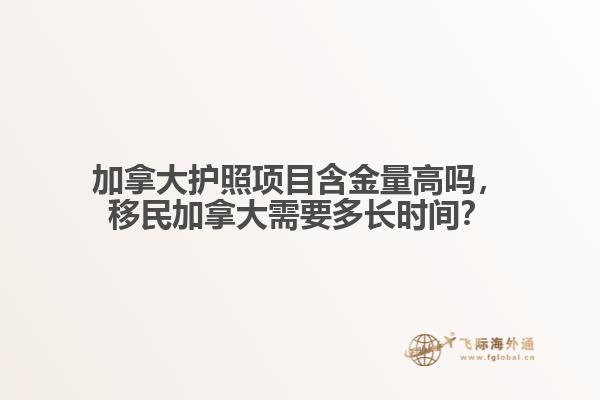 加拿大護(hù)照項(xiàng)目含金量高嗎，移民加拿大需要多長時(shí)間？