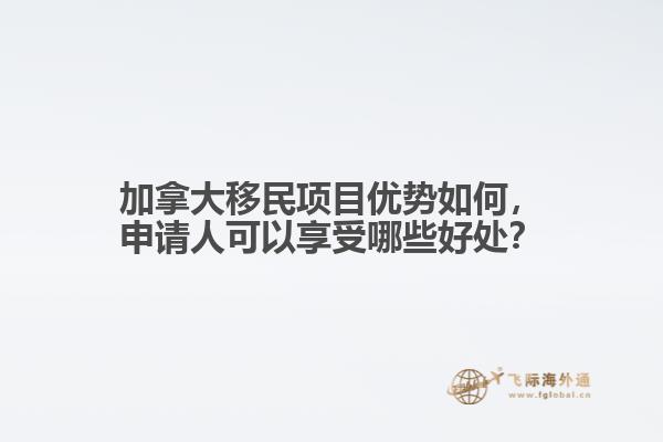 加拿大移民項目優(yōu)勢如何，申請人可以享受哪些好處？