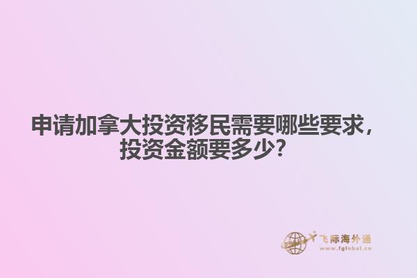 申請加拿大投資移民需要哪些要求，投資金額要多少？