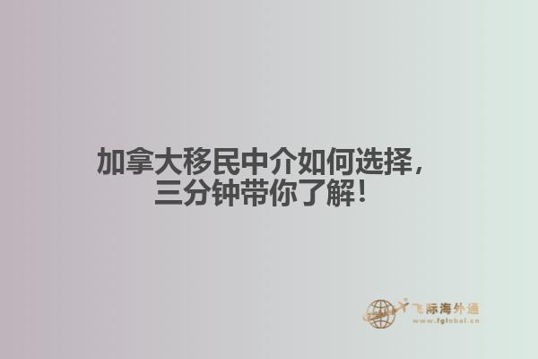 加拿大移民中介如何選擇，三分鐘帶你了解！