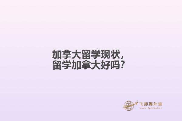 加拿大留學(xué)現(xiàn)狀，留學(xué)加拿大好嗎？