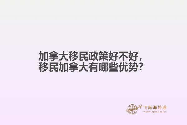 加拿大移民政策好不好，移民加拿大有哪些優(yōu)勢(shì)？