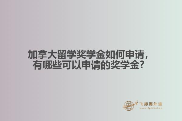 加拿大留學(xué)獎學(xué)金如何申請，有哪些可以申請的獎學(xué)金？