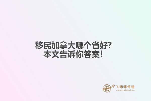 移民加拿大哪個(gè)省好？本文告訴你答案！