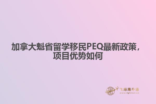加拿大魁省留學(xué)移民PEQ最新政策，項(xiàng)目優(yōu)勢如何