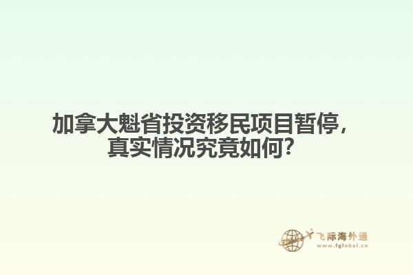 加拿大魁省投資移民項目暫停，真實情況究竟如何？
