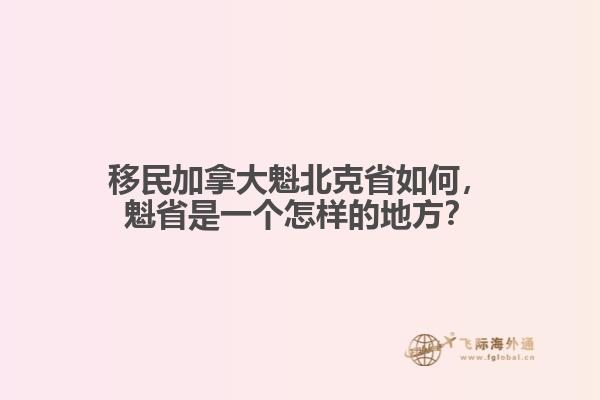 移民加拿大魁北克省如何，魁省是一個(gè)怎樣的地方？