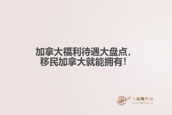 加拿大福利待遇大盤(pán)點(diǎn)，移民加拿大就能擁有！