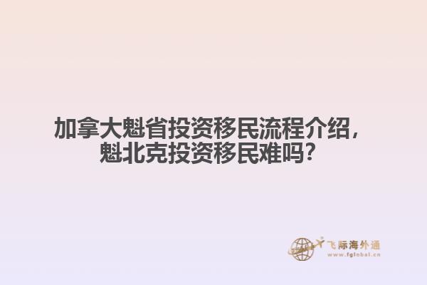 加拿大魁省投資移民流程介紹，魁北克投資移民難嗎？