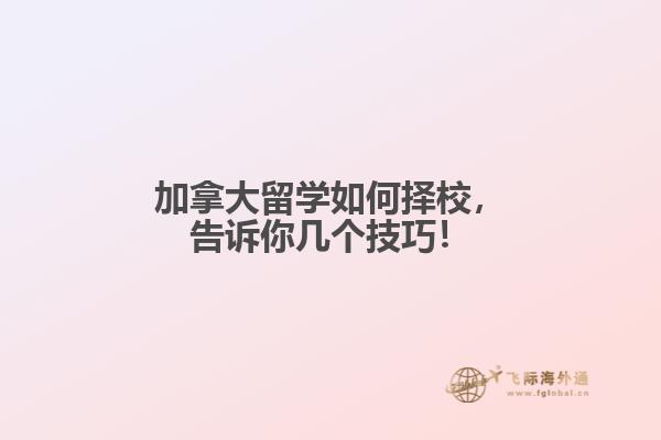 加拿大留學如何擇校，告訴你幾個技巧！