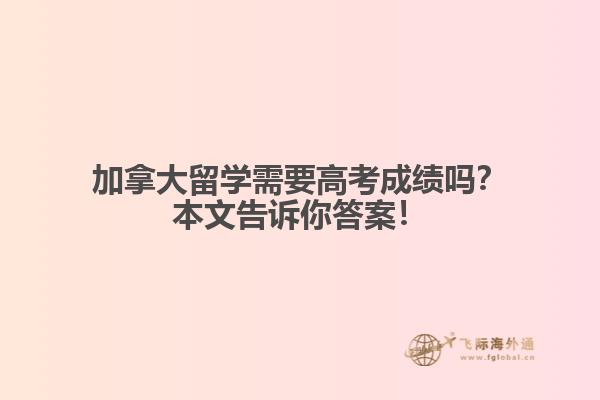 加拿大留學(xué)需要高考成績(jī)嗎？本文告訴你答案！