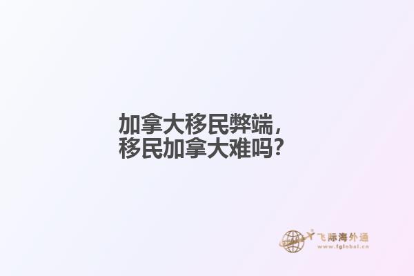 加拿大移民弊端，移民加拿大難嗎？