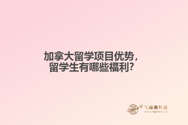 加拿大留學(xué)項(xiàng)目?jī)?yōu)勢(shì)，留學(xué)生有哪些福利？